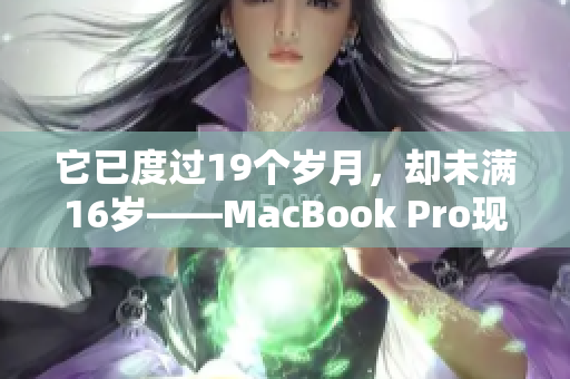 它已度过19个岁月，却未满16岁——MacBook Pro现状。