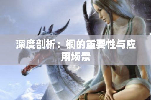 深度剖析：铜的重要性与应用场景