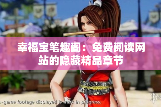 幸福宝笔趣阁：免费阅读网站的隐藏精品章节