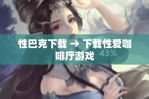 性巴克下载 → 下载性爱咖啡厅游戏