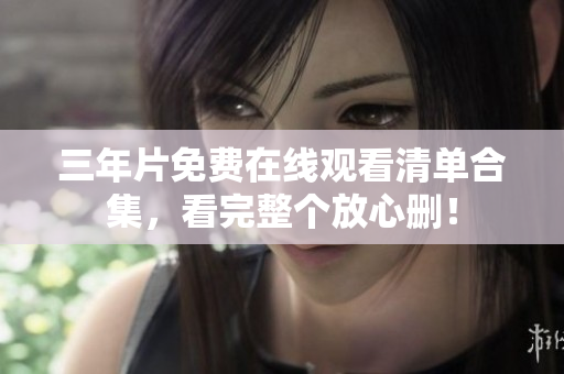 三年片免费在线观看清单合集，看完整个放心删！