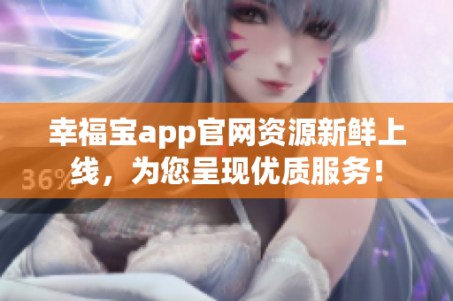 幸福宝app官网资源新鲜上线，为您呈现优质服务！