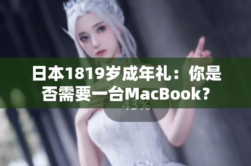 日本1819岁成年礼：你是否需要一台MacBook？