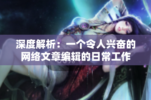 深度解析：一个令人兴奋的网络文章编辑的日常工作