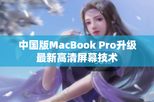 中国版MacBook Pro升级最新高清屏幕技术