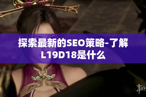 探索最新的SEO策略-了解L19D18是什么