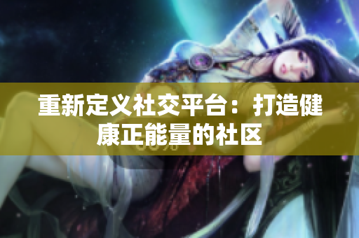 重新定义社交平台：打造健康正能量的社区