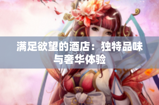 满足欲望的酒店：独特品味与奢华体验