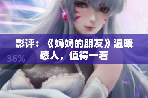影评：《妈妈的朋友》温暖感人，值得一看