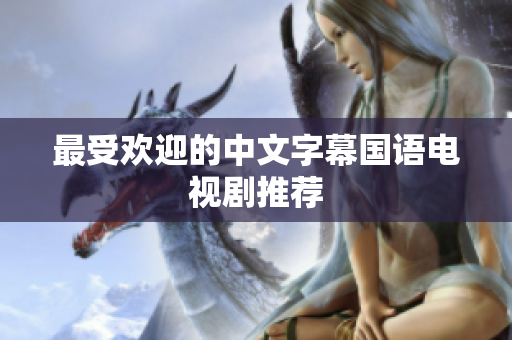 最受欢迎的中文字幕国语电视剧推荐