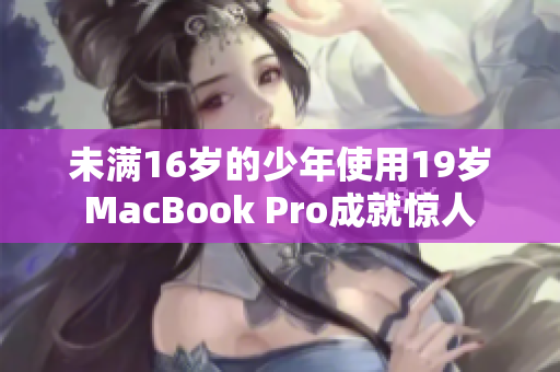 未满16岁的少年使用19岁MacBook Pro成就惊人