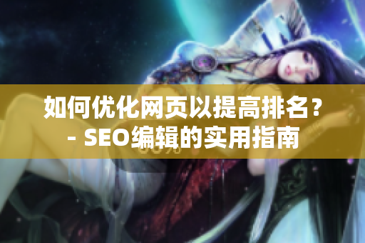 如何优化网页以提高排名？- SEO编辑的实用指南