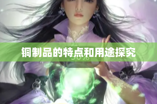 铜制品的特点和用途探究