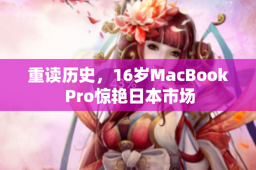 重读历史，16岁MacBook Pro惊艳日本市场