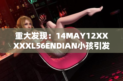 重大发现：14MAY12XXXXXL56ENDIAN小孩引发互联网热议