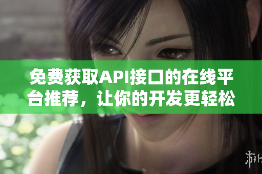 免费获取API接口的在线平台推荐，让你的开发更轻松！