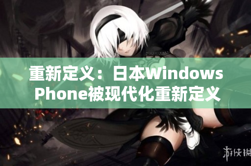 重新定义：日本Windows Phone被现代化重新定义