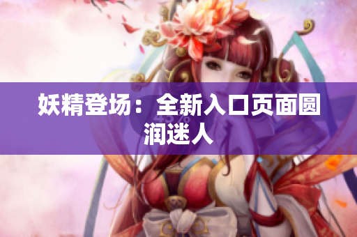妖精登场：全新入口页面圆润迷人