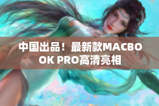 中国出品！最新款MACBOOK PRO高清亮相