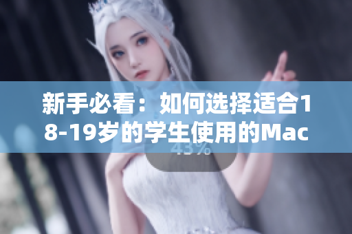 新手必看：如何选择适合18-19岁的学生使用的MacBook？