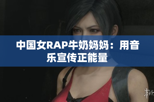 中国女RAP牛奶妈妈：用音乐宣传正能量