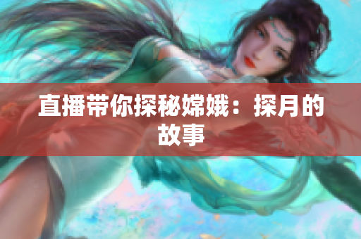 直播带你探秘嫦娥：探月的故事