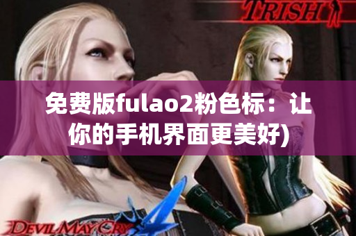 免费版fulao2粉色标：让你的手机界面更美好)