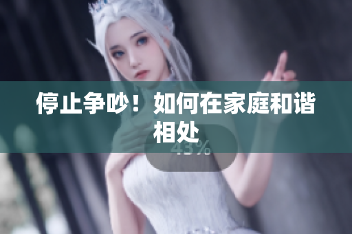 停止争吵！如何在家庭和谐相处