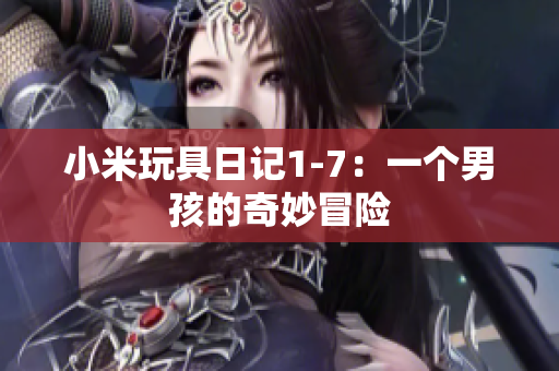 小米玩具日记1-7：一个男孩的奇妙冒险