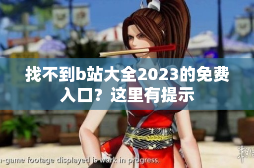 找不到b站大全2023的免费入口？这里有提示