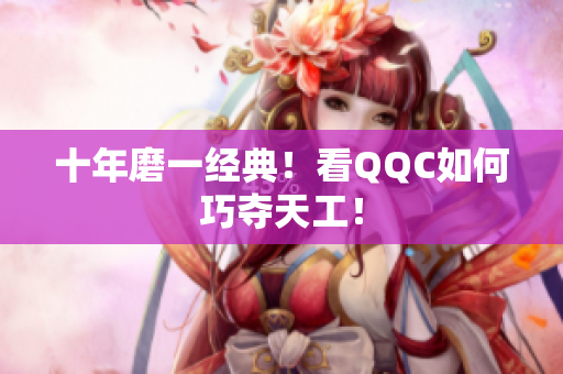 十年磨一经典！看QQC如何巧夺天工！
