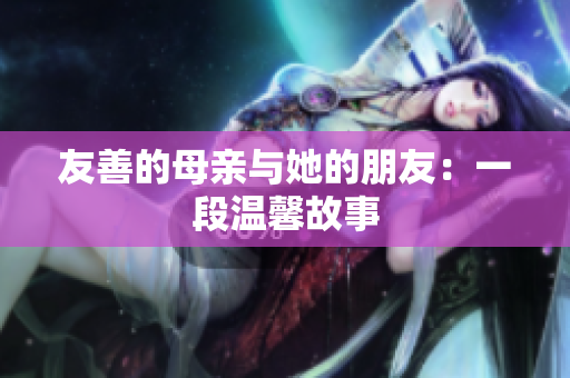友善的母亲与她的朋友：一段温馨故事