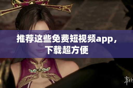 推荐这些免费短视频app，下载超方便