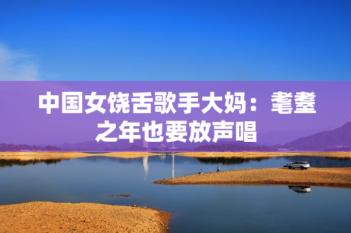 中国女饶舌歌手大妈：耄耋之年也要放声唱