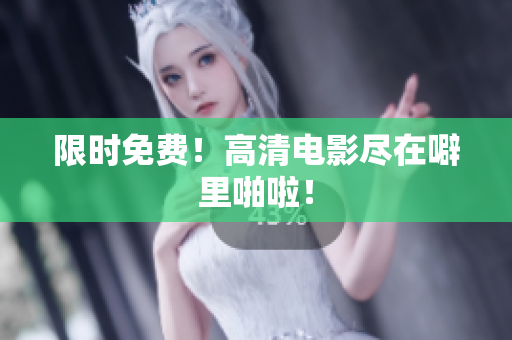 限时免费！高清电影尽在噼里啪啦！