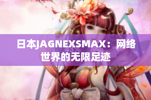 日本JAGNEXSMAX：网络世界的无限足迹