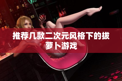 推荐几款二次元风格下的拔萝卜游戏