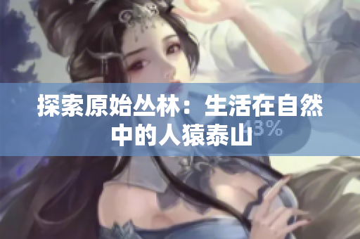 探索原始丛林：生活在自然中的人猿泰山