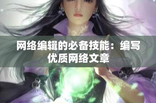 网络编辑的必备技能：编写优质网络文章