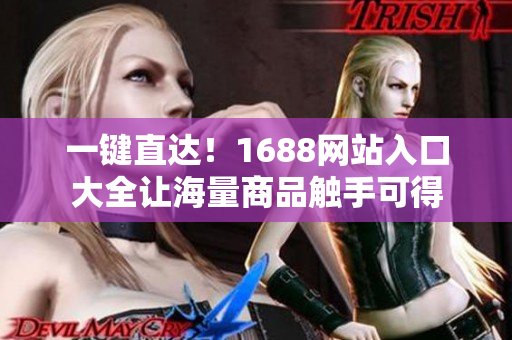一键直达！1688网站入口大全让海量商品触手可得
