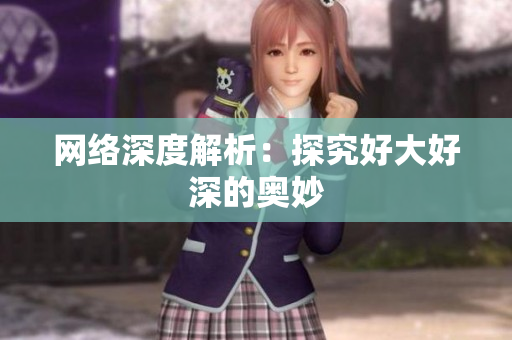 网络深度解析：探究好大好深的奥妙