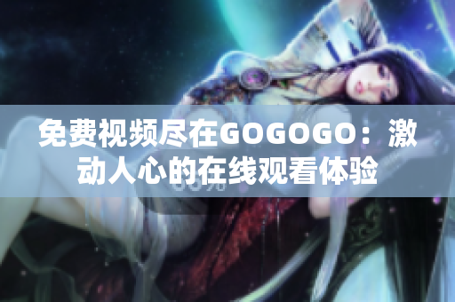 免费视频尽在GOGOGO：激动人心的在线观看体验