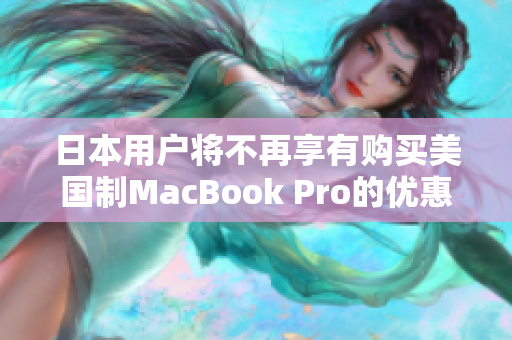日本用户将不再享有购买美国制MacBook Pro的优惠
