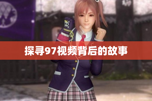 探寻97视频背后的故事