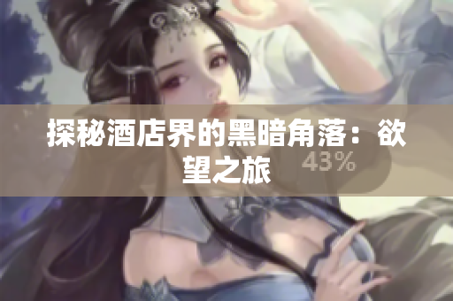 探秘酒店界的黑暗角落：欲望之旅