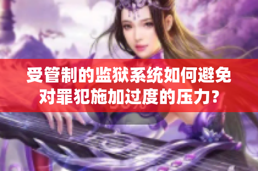 受管制的监狱系统如何避免对罪犯施加过度的压力？