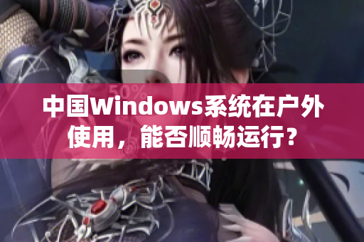 中国Windows系统在户外使用，能否顺畅运行？
