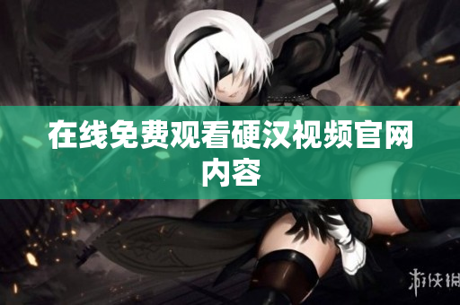 在线免费观看硬汉视频官网内容