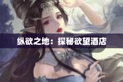 纵欲之地：探秘欲望酒店