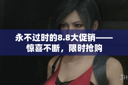 永不过时的8.8大促销——惊喜不断，限时抢购